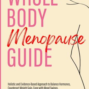 Whole Body Menopause Guide: Holistic and Evidence-Based Approach to Balance Hormones, Counteract Weight Gain, Cope with Mood Swings, Manage Hot Flashes, Minimize Night Sweats, and Sleep Better