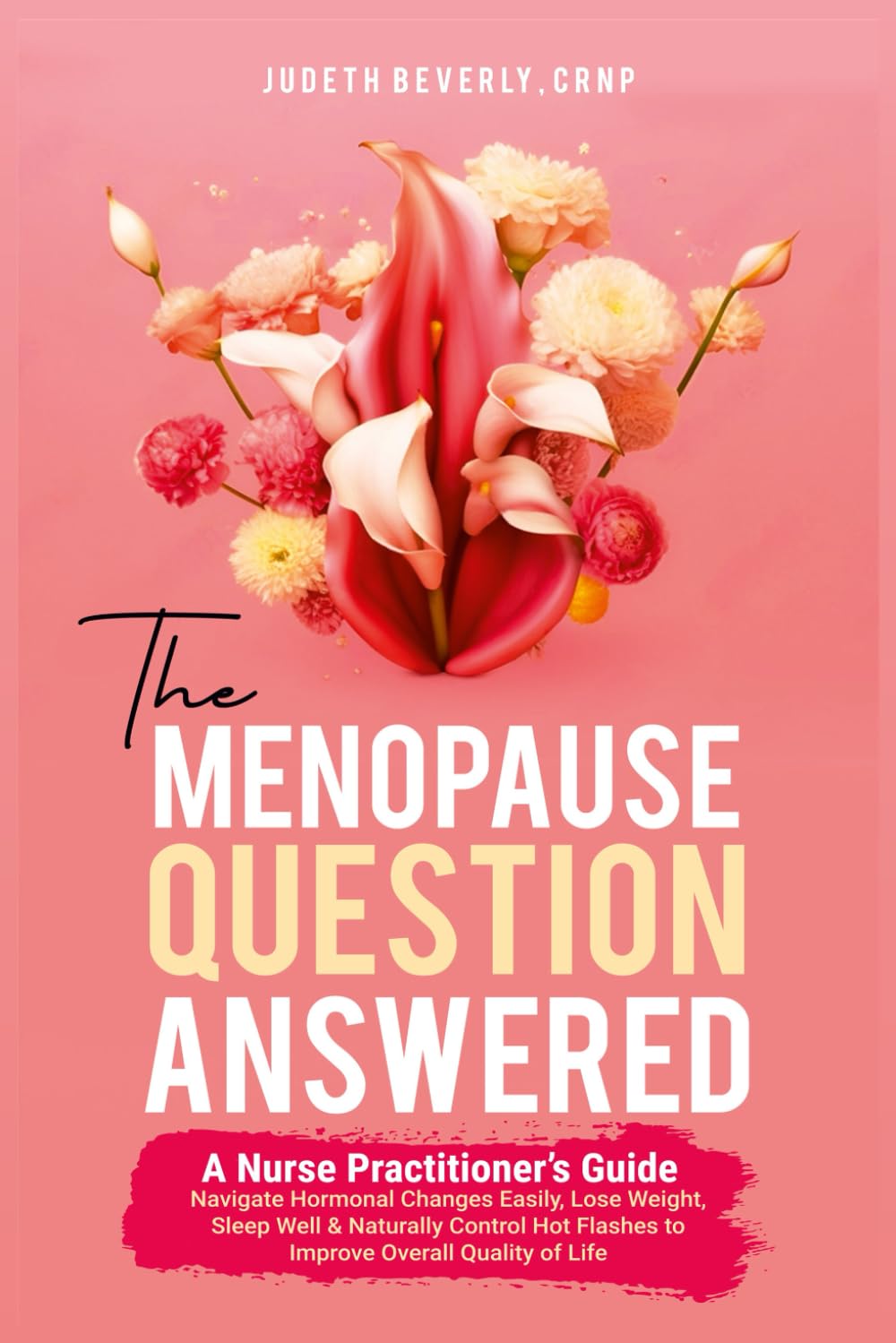 The MENOPAUSE QUESTION ANSWERED A Nurse Practitioner's Guide: Navigate hormonal changes easily, lose weight, sleep well & naturally control hot flashes to improve overall quality of life
