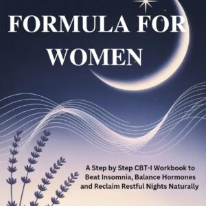 SLEEP FORMULA FOR WOMEN: A Step by Step CBT-I Workbook to Beat Insomnia, Balance Hormones and Reclaim Restful Nights Naturally