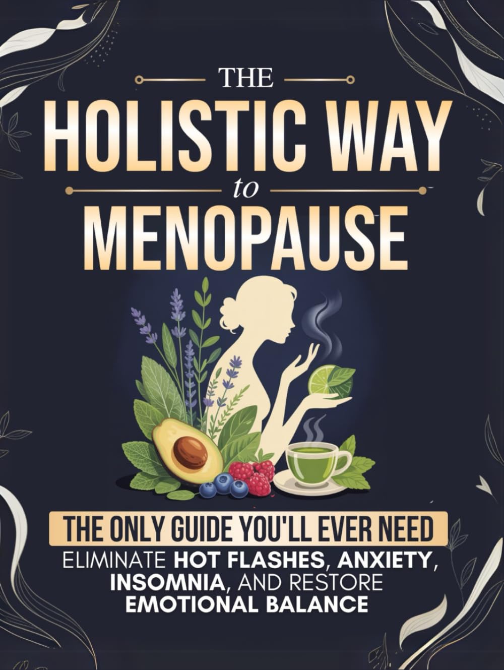 The Holistic Way to Menopause: The Only Guide You'll Ever Need to Naturally Eliminate Hot Flashes, Anxiety, Insomnia, and Restore Emotional Balance - 100% Hormone-Free