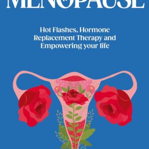 Menopause: Hot Flashes, Hormone Replacement Therapy and Empowering your Life
