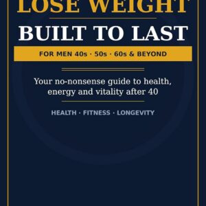 It's Hard To Lose Weight ! Built to Last, A Man's Guide to Getting Fit After 40 ,50,60 + Years