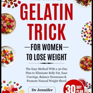 The Simple Gelatin Trick For Women to Lose Weight: The Easy Method With a 30-Day Plan to Eliminate Belly Fat, Ease Cravings, Balance Hormones & Promote Natural Weight Shred