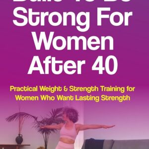 Built to Be Strong For Women After 40: Practical Weight & Strength Training for Women Who Want Lasting Strength