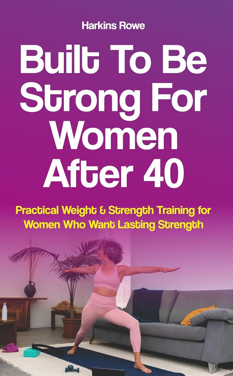 Built to Be Strong For Women After 40: Practical Weight & Strength Training for Women Who Want Lasting Strength