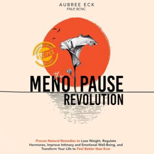 The Menopause Revolution: Proven Natural Remedies to Lose Weight, Regulate Hormones, Improve Intimacy and Emotional Well-Being, and Transform Your Life to Feel Better Than Ever
