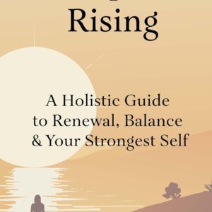 Menopause Rising: A Holistic Guide to Renewal, Balance & Your Strongest Self