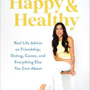 Becoming Happy & Healthy: Real Life Advice on Friendship, Dating, Career, and Everything Else You Care About