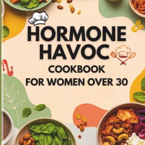 Hormone Havoc Cookbook For Women Over 30 (2026): Nourishing recipes and lifestyle strategies using the 30-30-3 hormone balance method