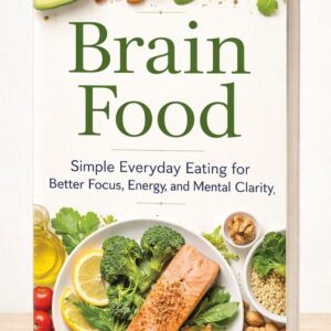 Brain Food: Simple Everyday Eating for Better Focus, Energy, and Mental Clarity