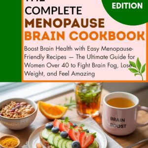 The Complete Menopause Brain Cookbook: Boost Brain Health with Easy Menopause-Friendly Recipes — The Ultimate Guide for Women Over 40 to Fight Brain Fog, Lose Weight, and Feel Amazing