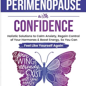 Navigate Perimenopause With Confidence: Holistic Solutions to Calm Anxiety, Regain Control of Your Hormones and Boost Energy, So You Can Feel Like Yourself Again