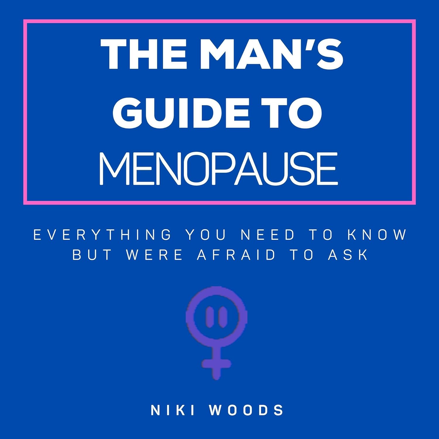 The Man's Guide to Menopause: Everything You Need to Know but Were Afraid to Ask