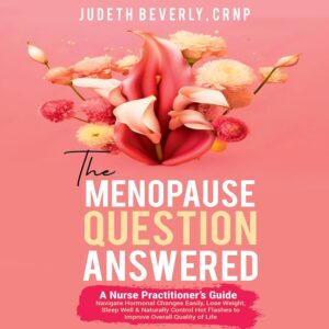 The Menopause Question Answered: A Nurse Practitioner's Guide: Navigate Hormonal Changes Easily, Lose Weight, Sleep Well & Naturally Control Hot Flashes to Improve Overall Quality of Life