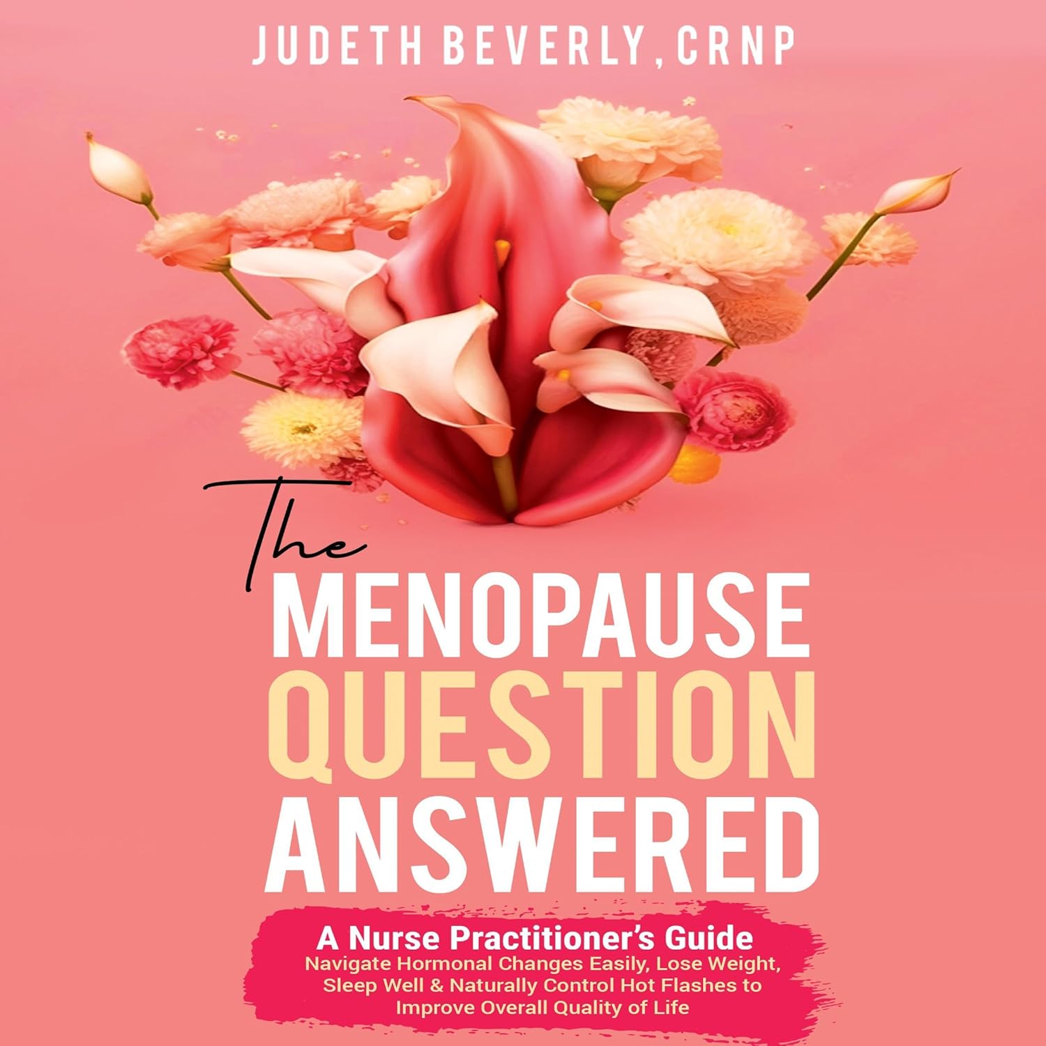 The Menopause Question Answered: A Nurse Practitioner's Guide: Navigate Hormonal Changes Easily, Lose Weight, Sleep Well & Naturally Control Hot Flashes to Improve Overall Quality of Life