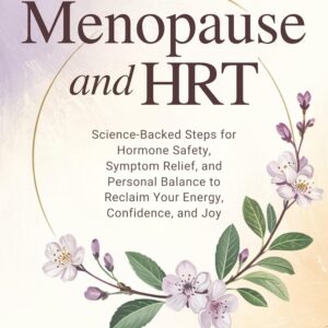 Menopause and HRT: Science-Backed Steps for Hormone Safety, Symptom Relief, and Personal Balance to Reclaim Your Energy, Confidence, and Joy