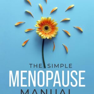 The Simple Menopause Manual: A Holistic Approach to Manage Hot Flashes, Control Weight Gain, and Get Off the Hormone Rollercoaster with Ease