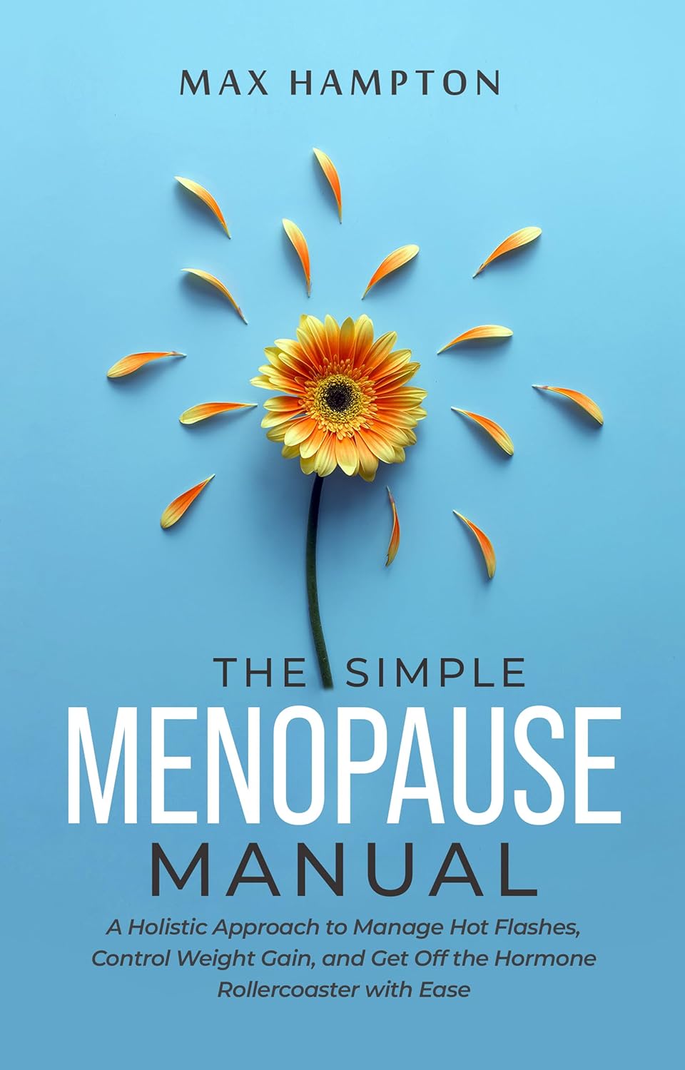 The Simple Menopause Manual: A Holistic Approach to Manage Hot Flashes, Control Weight Gain, and Get Off the Hormone Rollercoaster with Ease