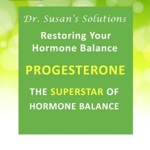 Dr. Susan's Solutions: Progesterone - The Superstar of Hormone Balance