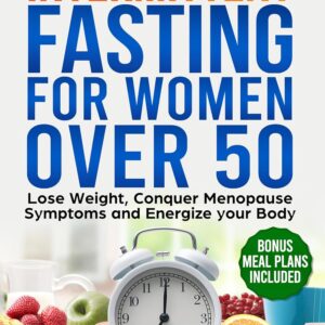 The Power of Intermittent Fasting for Women over 50: Lose Weight , Conquer Menopause Symptoms and Energize your Body