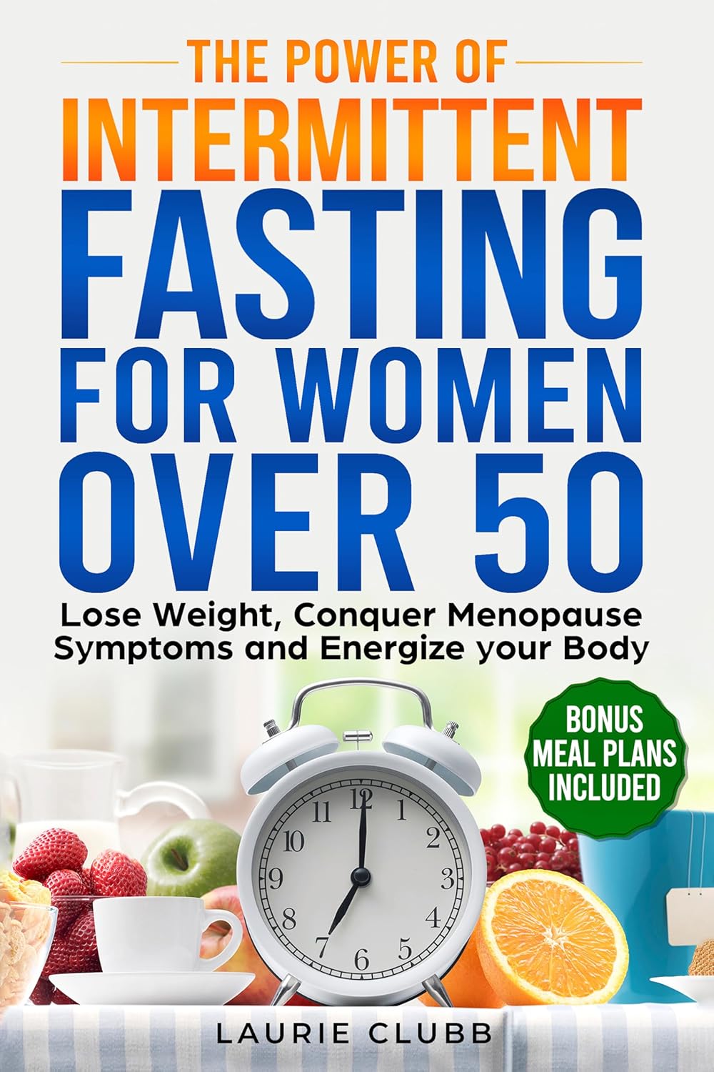 The Power of Intermittent Fasting for Women over 50: Lose Weight , Conquer Menopause Symptoms and Energize your Body