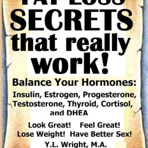 Fat Loss Secrets That Really Work! Balance Your Hormones: Insulin, Estrogen, Progesterone, Testosterone, Thyroid, Cortisol, and DHEA (Women's Health)