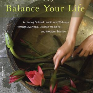 Balance Your Hormones, Balance Your Life: Achieving Optimal Health and Wellness through Ayurveda, Chinese Medicine, and Western Science