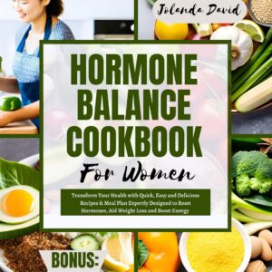 HORMONE BALANCE COOKBOOK FOR WOMEN: Transform Your Health with Quick, Easy and Delicious Recipes & Meal Plan Expertly Designed to Reset Hormones, Aid Weight Loss and Boost Energy