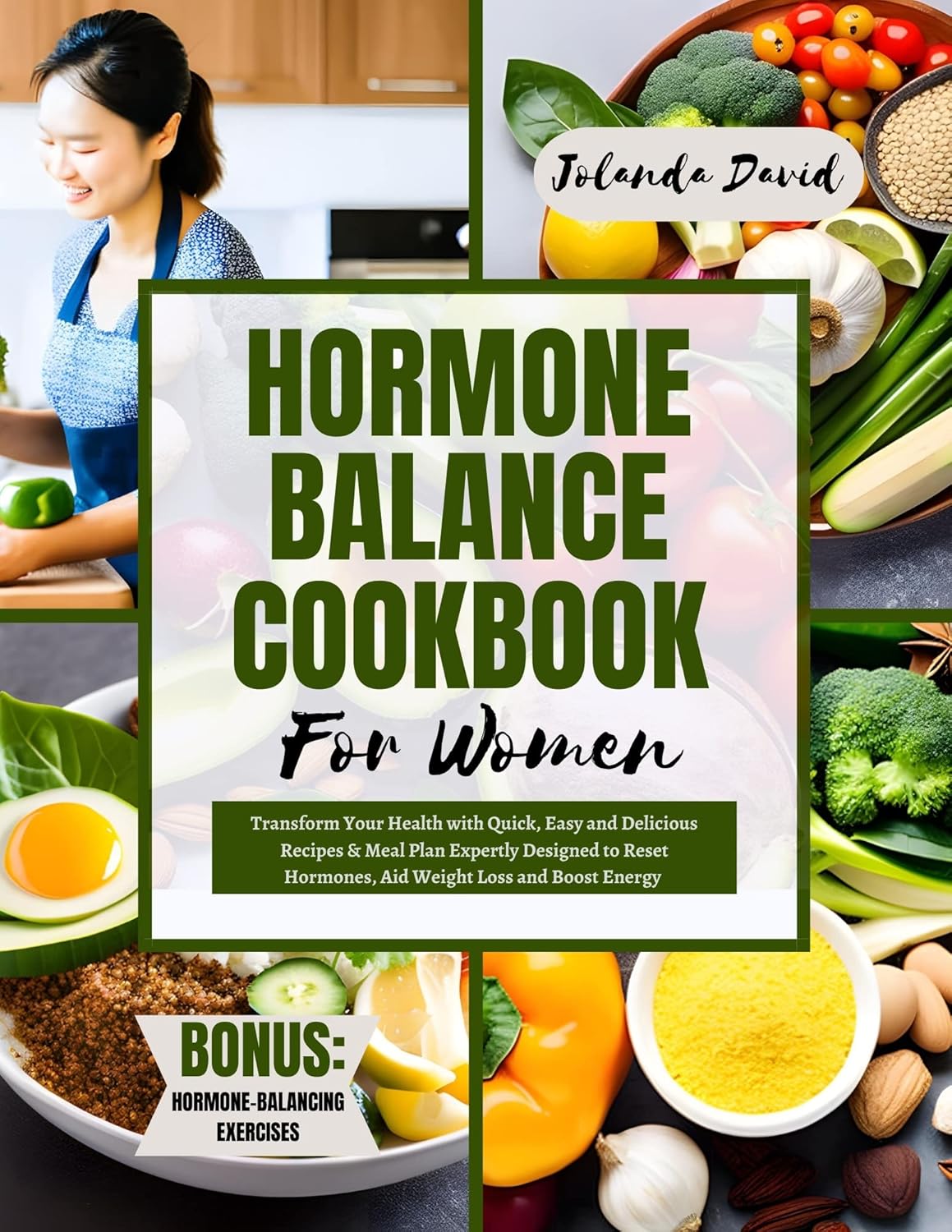 HORMONE BALANCE COOKBOOK FOR WOMEN: Transform Your Health with Quick, Easy and Delicious Recipes & Meal Plan Expertly Designed to Reset Hormones, Aid Weight Loss and Boost Energy