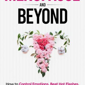 Menopause and Beyond: How to Control Emotions, Beat Hot Flashes, Achieve Restful Sleep, Lose Belly Weight, and Age Gracefully with Confidence
