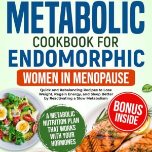 The Fat-Burning Metabolic Cookbook for Endomorphic Women in Menopause: Quick and Rebalancing Recipes to Lose Weight, Re-gain Energy and Sleep Better by Reactivating a Slow Metabolism
