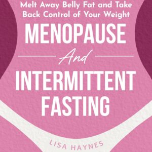 Menopause and Intermittent Fasting: Melt Away Belly Fat and Take Back Control of Your Weight