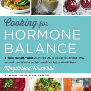 Cooking for Hormone Balance: A Proven, Practical Program with Over 125 Easy, Delicious Recipes to Boost Energy and Mood, Lower Inflammation, Gain Strength, and Restore a Healthy Weight