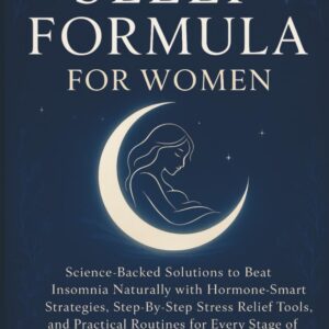 SLEEP FORMULA FOR WOMEN: Science-Backed Solutions to Beat Insomnia Naturally with Hormone-Smart Strategies, Step-by-Step Stress Relief Tools, and Practical Routines for Every Stage of Life