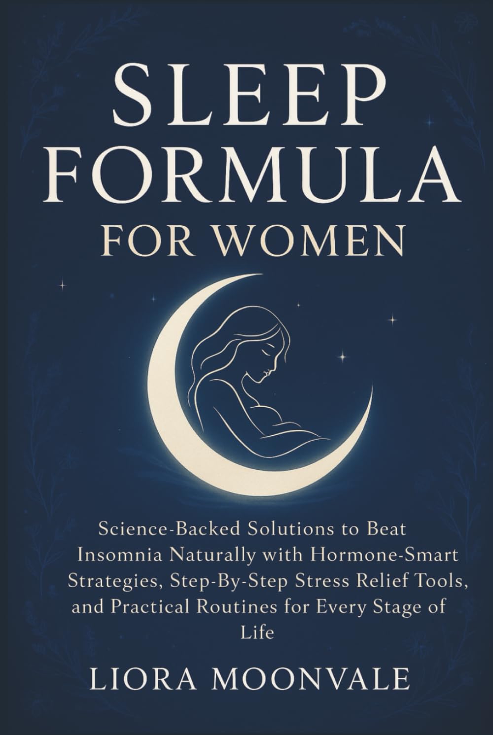 SLEEP FORMULA FOR WOMEN: Science-Backed Solutions to Beat Insomnia Naturally with Hormone-Smart Strategies, Step-by-Step Stress Relief Tools, and Practical Routines for Every Stage of Life