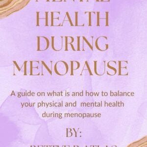 MENTAL HEALTH DURING MENOPAUSE: A GUIDE ON WHAT IS AND HOW TO BALANCE YOUR PHYSICAL AND MENTAL HEALTH DURING MENOPAUSE