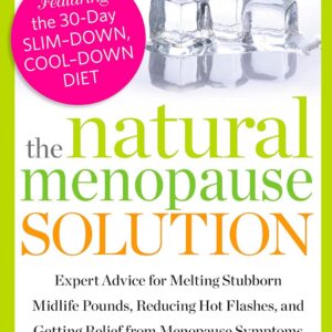 The Natural Menopause Solution: Expert Advice for Melting Stubborn Midlife Pounds, Reducing Hot Flashes, and Getting Relief from Menopause Symptoms