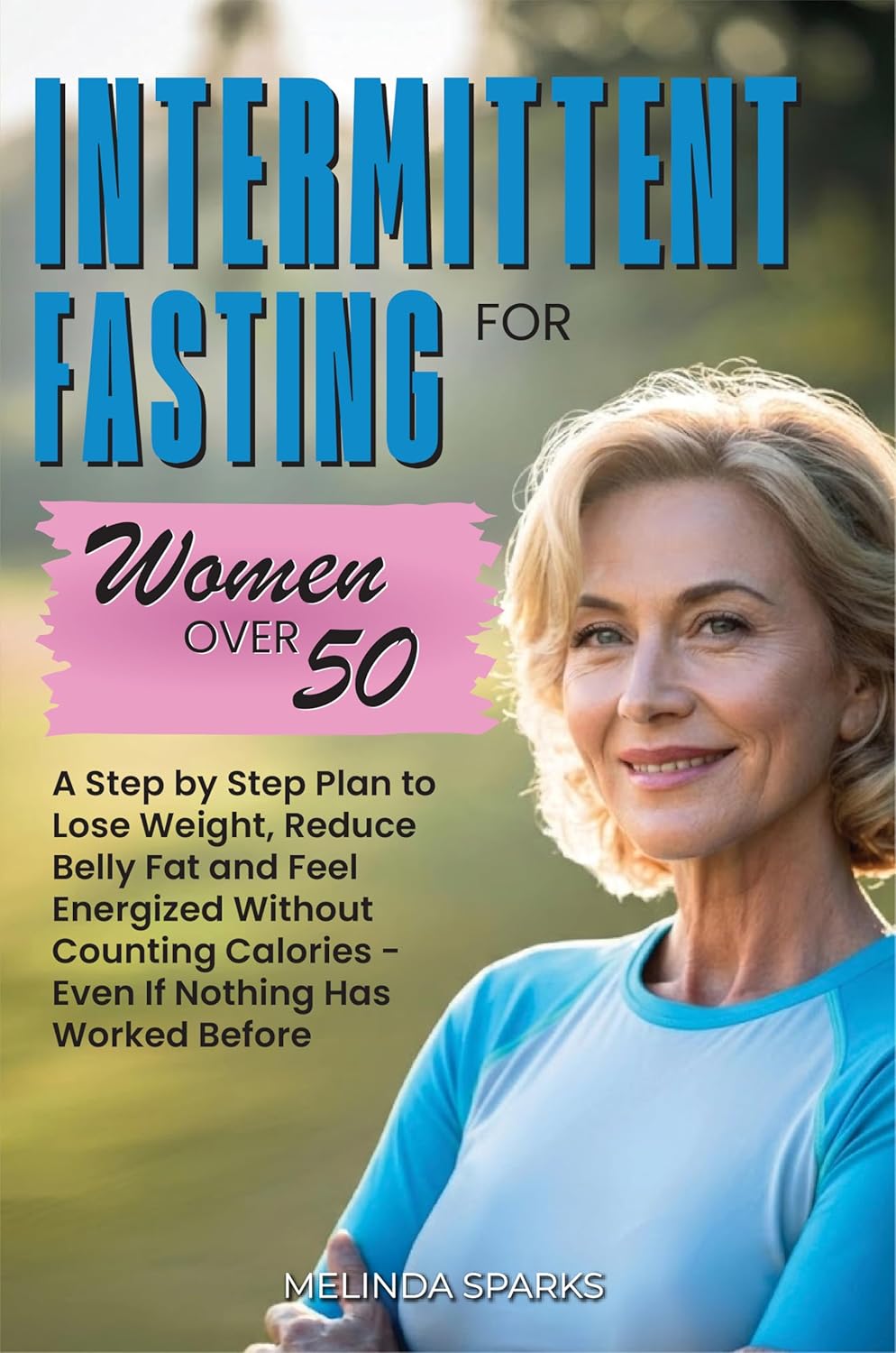 Intermittent Fasting for Women Over 50: A Step-by-Step Plan to Lose Weight, Reduce Belly Fat, and Feel Energized Without Counting Calories - Even If Nothing Has Worked Before